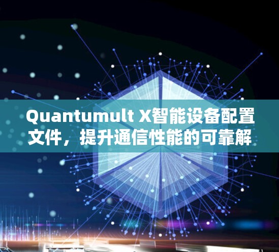 Quantumult X智能设备配置文件,提升通信性能的可靠解决方案