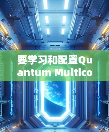 要学习和配置Quantum Multicore X,可以按照以下步骤进行