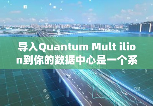导入Quantum Mult ilion到你的数据中心是一个系统工程，涉及多个步骤的结合，以下是一个清晰的指南，帮助你顺利导入该工具