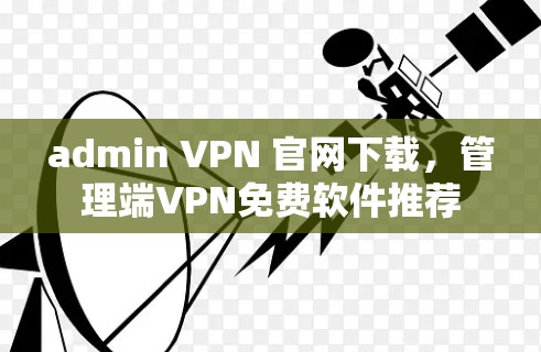 admin VPN 官网下载,管理端VPN免费软件推荐