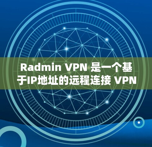 Radmin VPN 是一个基于IP地址的远程连接 VPN 服务，适合需要长时间使用网络的远程工作人士。以下是其远程连接体验的详细分析