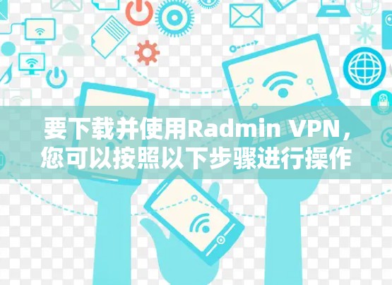 要下载并使用Radmin VPN，您可以按照以下步骤进行操作