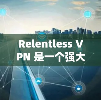 Relentless VPN 是一个强大的VPN工具,适用于个人用户、企业用户和在线服务提供商。以下是关于 Relentless VPN 在 Windows 和 macOS 环境中的安装步骤