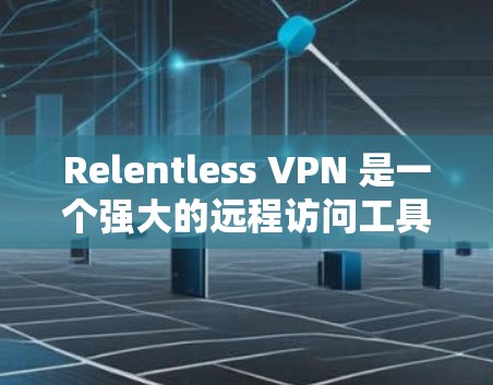 Relentless VPN 是一个强大的远程访问工具,提供多种网络选择和安全功能。以下是通过可靠来源下载 Relentless VPN 的步骤