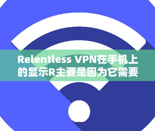 Relentless VPN在手机上的显示R主要是因为它需要在手机中自动下载安装,或者需要特定的设置。以下是对Relentless VPN在手机上的相关问题的详细解答