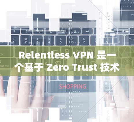 Relentless VPN 是一个基于 Zero Trust 技术的网络隔离服务,适合需要高安全性、快速访问和多设备连接的用户。以下是对 Relentless VPN 的详细介绍