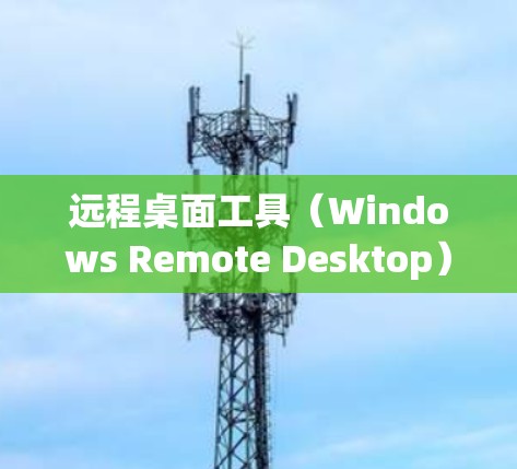 远程桌面工具(Windows Remote Desktop)是一个强大的远程操作工具,允许你在本地计算机上与远程设备进行通信和操作。以下是使用远程桌面工具的步骤和方法