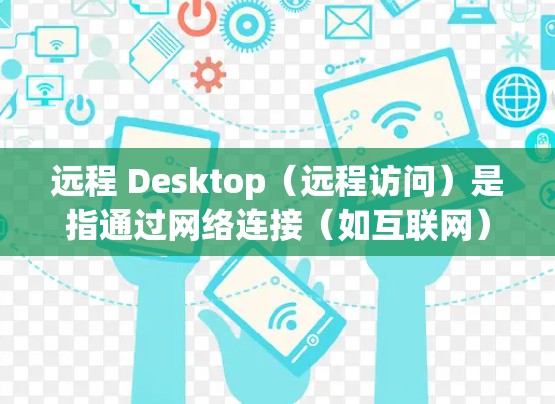 远程 Desktop(远程访问)是指通过网络连接(如互联网)来访问其他电脑、服务器或网络资源。它允许用户或团队从任何设备上访问其他计算机或服务器,通常用于协作、远程开发、存储和共享资源等场景