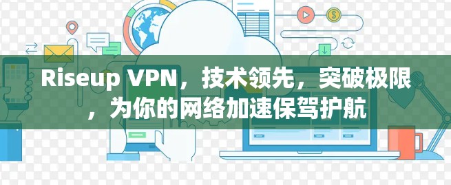 Riseup VPN，技术领先，突破极限，为你的网络加速保驾护航