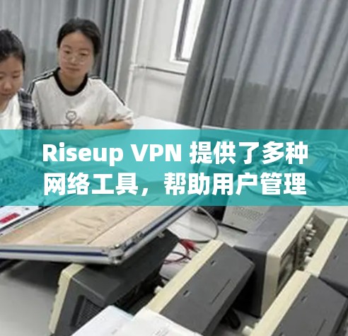 Riseup VPN 提供了多种网络工具,帮助用户管理设备和设置安全设置。以下是这些工具的详细介绍