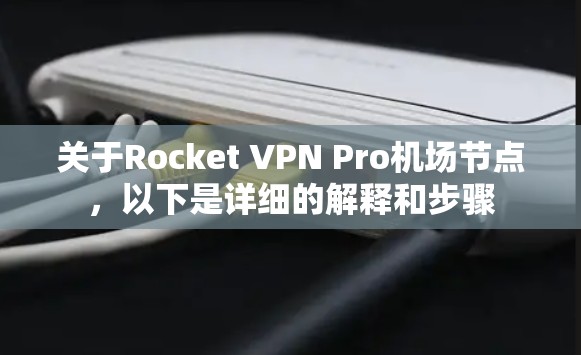 关于Rocket VPN Pro机场节点，以下是详细的解释和步骤
