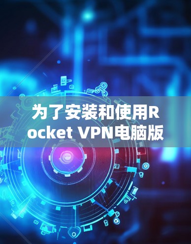 为了安装和使用Rocket VPN电脑版，按照以下步骤进行