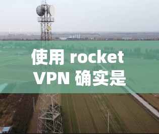 使用 rocket VPN 确实是一个简单易行的VPN工具,以下是详细的步骤指南