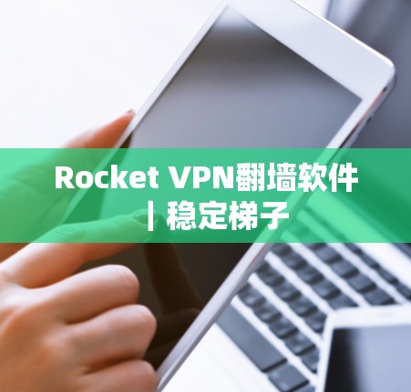 Rocket VPN翻墙软件｜稳定梯子