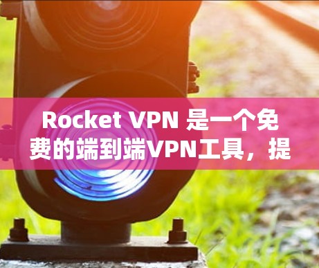 Rocket VPN 是一个免费的端到端VPN工具,提供访问权限限制、端点过滤、IP地址过滤、实时监控、流量控制、加密功能等多种功能。以下是对Rocket VPN 功能的详细分析