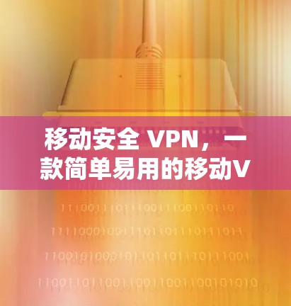 移动安全 VPN,一款简单易用的移动VPN解决方案