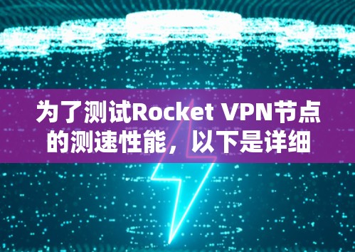 为了测试Rocket VPN节点的测速性能，以下是详细的步骤指南