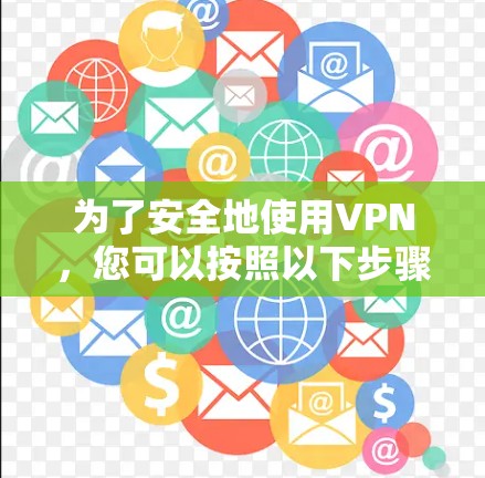 为了安全地使用VPN，您可以按照以下步骤操作
