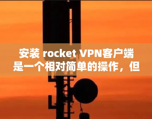 安装 rocket VPN客户端是一个相对简单的操作，但需要确保你有网络连接和正确的安装路径。以下是一些步骤
