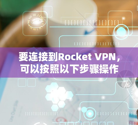 要连接到Rocket VPN，可以按照以下步骤操作