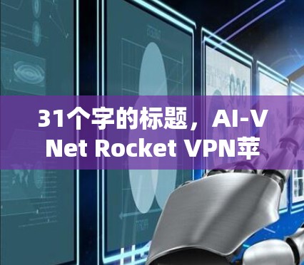 31个字的标题，AI-VNet Rocket VPN苹果端 灵活高效的安全VPN解决方案