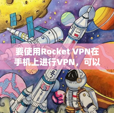 要使用Rocket VPN在手机上进行VPN，可以按照以下步骤操作