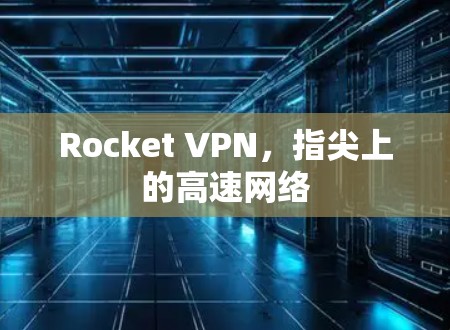 Rocket VPN，指尖上的高速网络