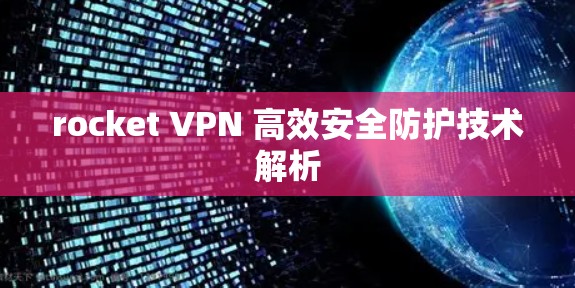 rocket VPN 高效安全防护技术解析