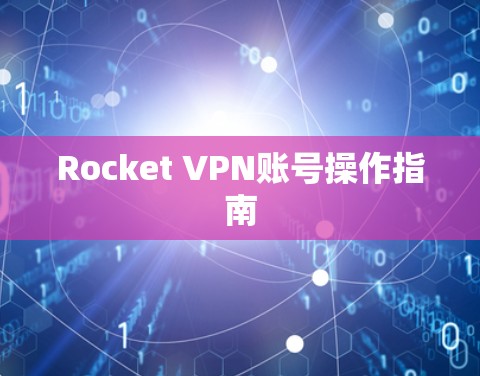 Rocket VPN账号操作指南