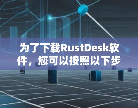 为了下载RustDesk软件，您可以按照以下步骤进行
