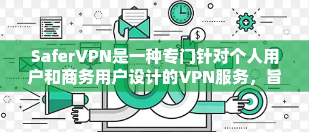 SaferVPN是一种专门针对个人用户和商务用户设计的VPN服务，旨在提供安全、高效的网络连接。以下是对SaferVPN的详细分析，帮助您更好地理解其使用方法和注意事项