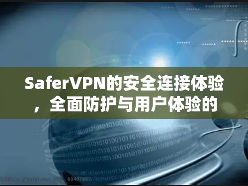 SaferVPN的安全连接体验，全面防护与用户体验的平衡