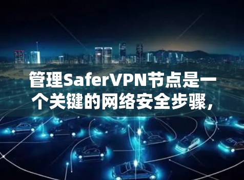 管理SaferVPN节点是一个关键的网络安全步骤，旨在保护个人隐私和网络安全。以下是一个结构化的指南，涵盖如何安全有效地管理SaferVPN节点