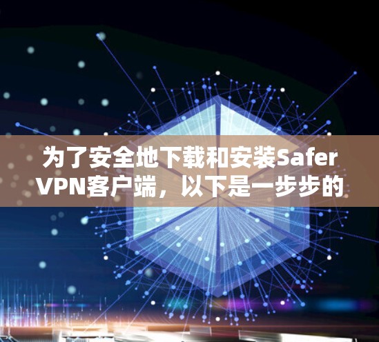 为了安全地下载和安装SaferVPN客户端，以下是一步步的指南