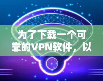 为了下载一个可靠的VPN软件，以下是一个清晰的步骤指南