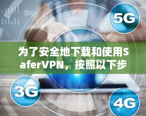为了安全地下载和使用SaferVPN,按照以下步骤进行