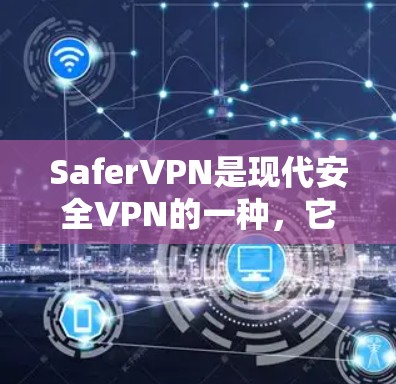 SaferVPN是现代安全VPN的一种,它结合了丰富的功能和先进的技术。以下是一些关于SaferVPN的详细介绍