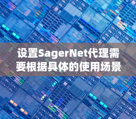 设置SagerNet代理需要根据具体的使用场景和配置方式进行。以下是一个详细的步骤指南，帮助你配置SagerNet代理