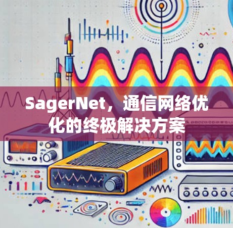 SagerNet,通信网络优化的终极解决方案