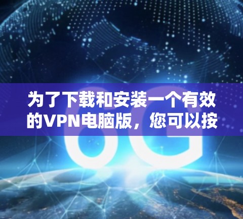 为了下载和安装一个有效的VPN电脑版，您可以按照以下步骤进行