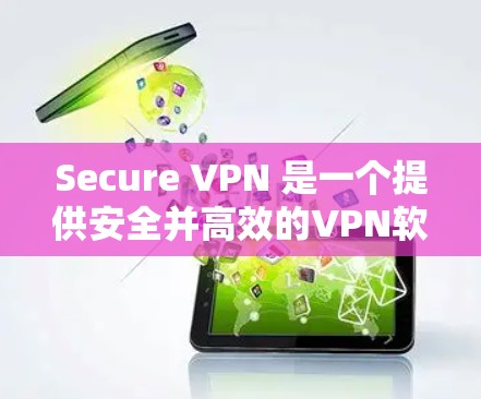 Secure VPN 是一个提供安全并高效的VPN软件,旨在帮助用户访问安全的网络环境。以下是下载Secure VPN的步骤