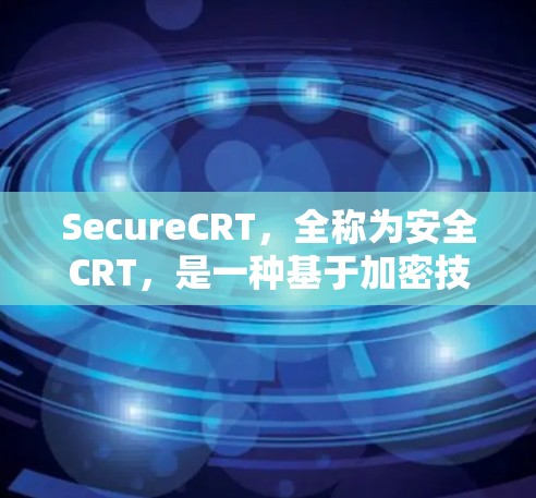 SecureCRT，全称为安全CRT，是一种基于加密技术的网络防护方案，旨在增强网络的安全性。它通过多点密钥和多层加密技术，保护用户或数据的安全。以下是对SecureCRT的详细分析和总结