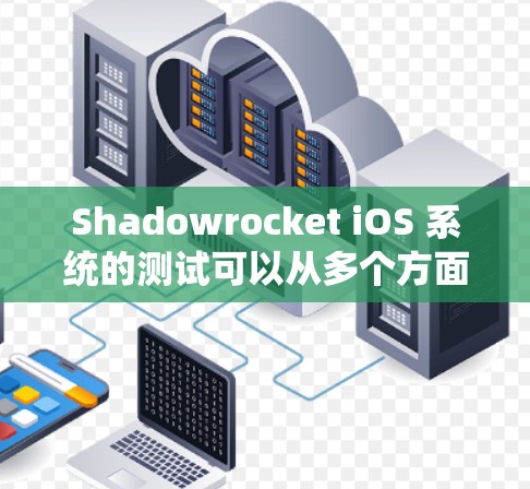 Shadowrocket iOS 系统的测试可以从多个方面进行，确保其在iOS环境下稳定、安全、功能完善。以下是详细的测试步骤和注意事项