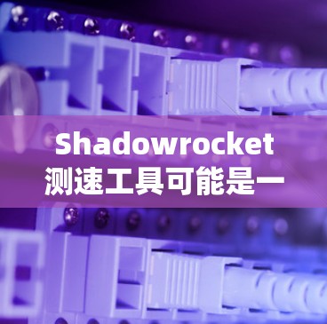 Shadowrocket测速工具可能是一种用于测试或模拟驾驶速度的设备。通过Shadowrocket,用户可以测试车辆在不同路况下的行驶速度,或者用于驾驶测试,以评估车辆的性能和稳定性