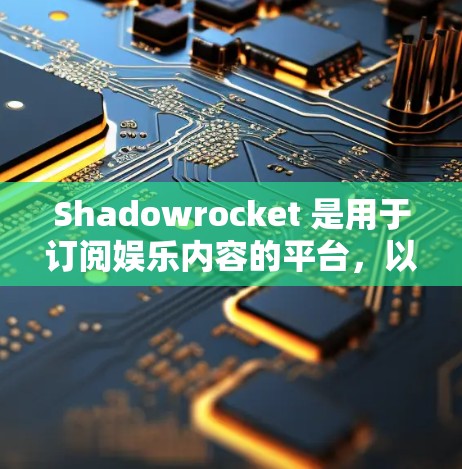 Shadowrocket 是用于订阅娱乐内容的平台,以下是详细的订阅配置步骤