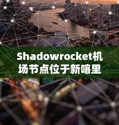 Shadowrocket机场节点位于新喀里多尼亚州，属于加利福尼亚州和南卡罗来纳州的交界处。以下是推荐的高速公路线路，供您参考