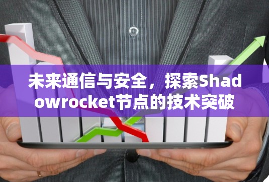 未来通信与安全,探索Shadowrocket节点的技术突破