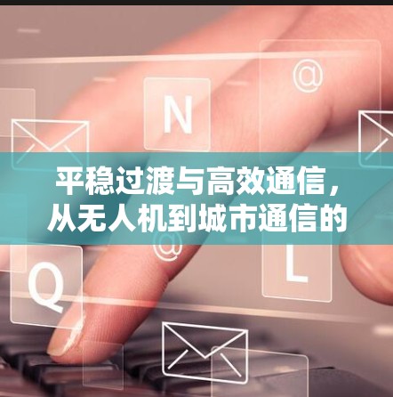 平稳过渡与高效通信,从无人机到城市通信的未来走向