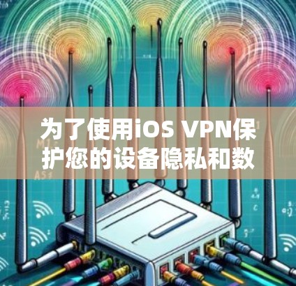 为了使用iOS VPN保护您的设备隐私和数据安全,您可以按照以下步骤进行操作