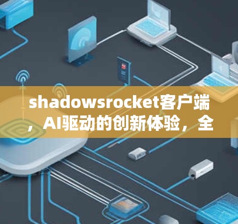shadowsrocket客户端，AI驱动的创新体验，全球同步的流畅体验